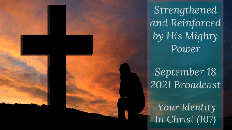 Strengthened and Reinforced by His Mighty Power – Your Identity In Christ (107) – September 18 2021