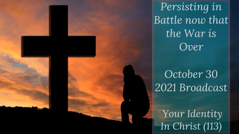 Persisting in Battle now that the War is Over – Your Identity In Christ (113) – October 30 2021