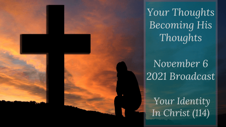 Your Thoughts Becoming His Thoughts – Your Identity In Christ (114) – November 6 2021