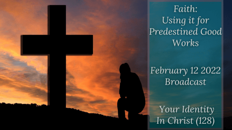 Faith: Using it for Predestined Good Works – Your Identity In Christ (128) – February 12 2022