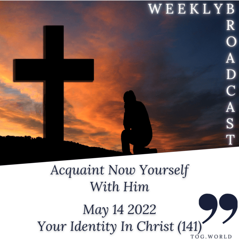 Acquaint Now Yourself With Him – Your Identity In Christ (141) – May 14 2022