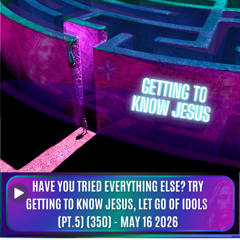 Have You Tried Everything Else? Try Getting To Know Jesus and Let Go of Idols (Pt.5) (350) – May 16 2026