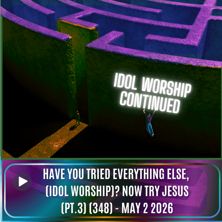 Have You Tried Everything Else (Idol Worship)? Now Try Jesus (Pt.3) (348) – May 2 2026